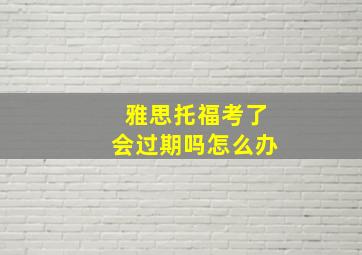 雅思托福考了会过期吗怎么办