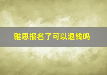 雅思报名了可以退钱吗