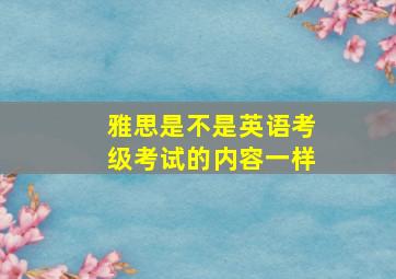 雅思是不是英语考级考试的内容一样