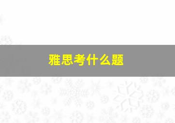 雅思考什么题