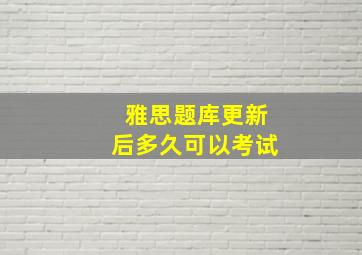 雅思题库更新后多久可以考试