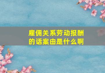 雇佣关系劳动报酬的话案由是什么啊