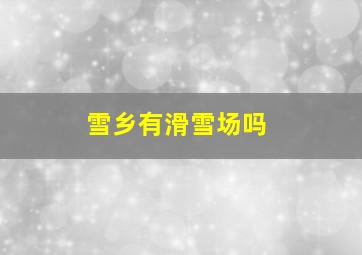 雪乡有滑雪场吗