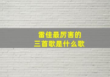 雷佳最厉害的三首歌是什么歌