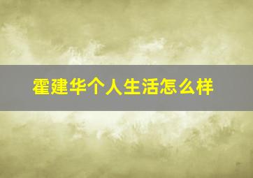 霍建华个人生活怎么样