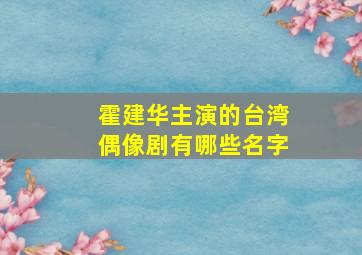 霍建华主演的台湾偶像剧有哪些名字