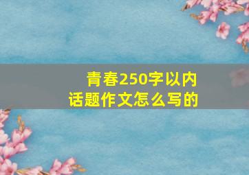 青春250字以内话题作文怎么写的