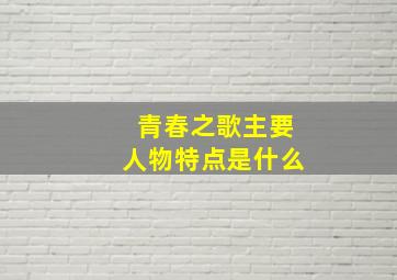 青春之歌主要人物特点是什么