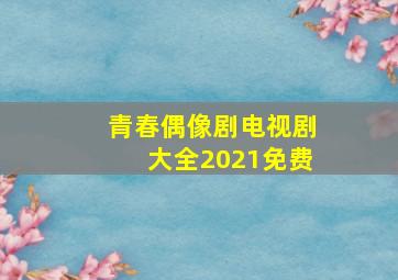 青春偶像剧电视剧大全2021免费