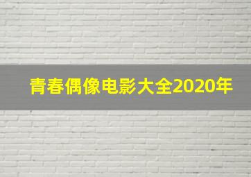 青春偶像电影大全2020年