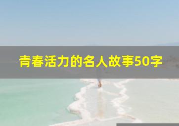 青春活力的名人故事50字