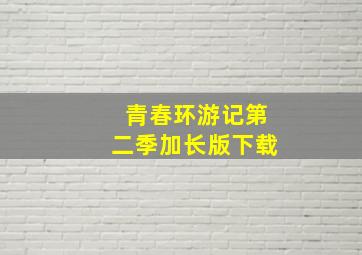 青春环游记第二季加长版下载