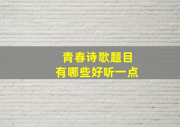 青春诗歌题目有哪些好听一点