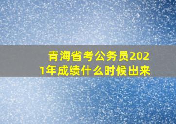 青海省考公务员2021年成绩什么时候出来