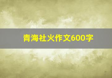 青海社火作文600字