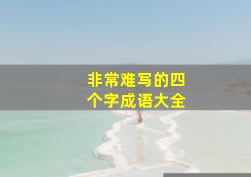 非常难写的四个字成语大全