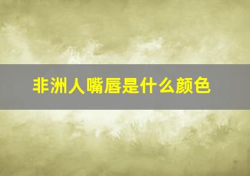 非洲人嘴唇是什么颜色