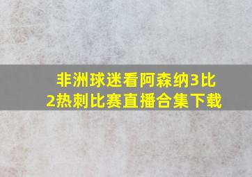 非洲球迷看阿森纳3比2热刺比赛直播合集下载