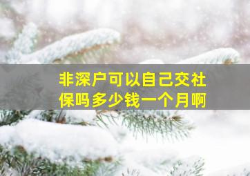 非深户可以自己交社保吗多少钱一个月啊