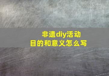 非遗diy活动目的和意义怎么写