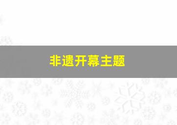 非遗开幕主题