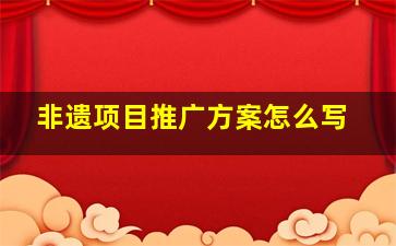 非遗项目推广方案怎么写