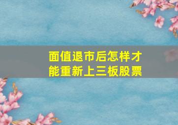 面值退市后怎样才能重新上三板股票