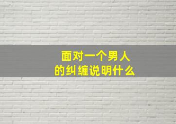 面对一个男人的纠缠说明什么