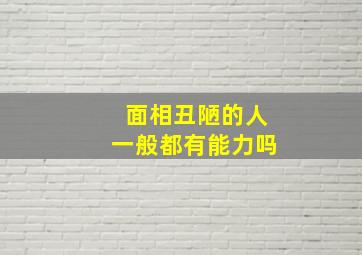 面相丑陋的人一般都有能力吗