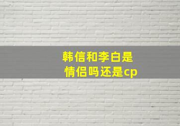 韩信和李白是情侣吗还是cp