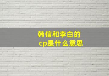 韩信和李白的cp是什么意思