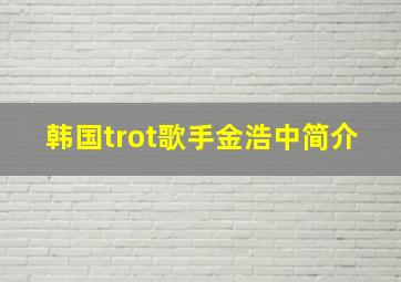 韩国trot歌手金浩中简介