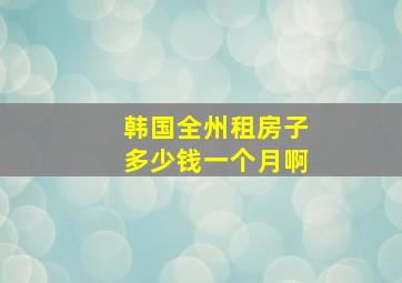 韩国全州租房子多少钱一个月啊