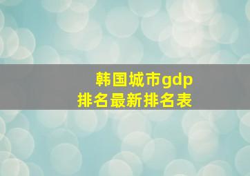 韩国城市gdp排名最新排名表