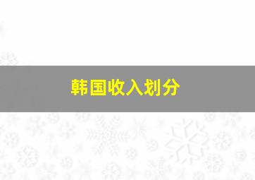 韩国收入划分