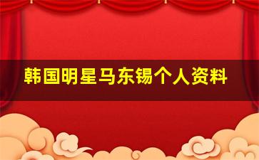 韩国明星马东锡个人资料