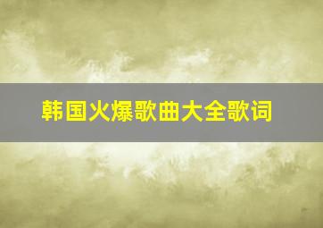 韩国火爆歌曲大全歌词