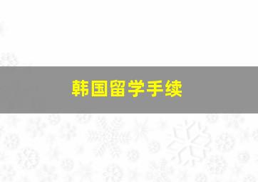 韩国留学手续