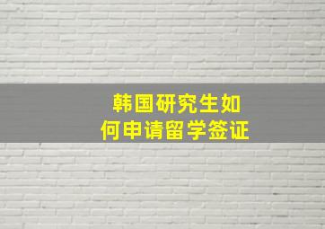 韩国研究生如何申请留学签证