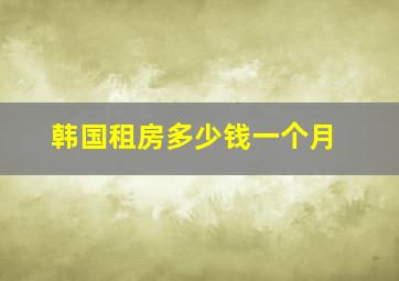 韩国租房多少钱一个月