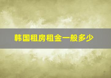 韩国租房租金一般多少