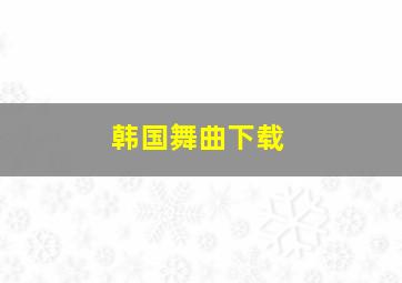 韩国舞曲下载