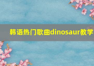 韩语热门歌曲dinosaur教学