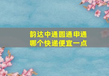 韵达中通圆通申通哪个快递便宜一点