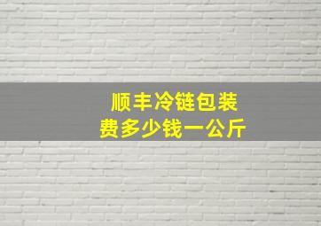 顺丰冷链包装费多少钱一公斤