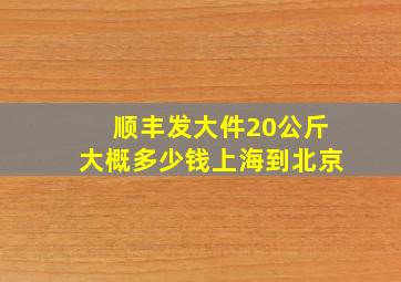 顺丰发大件20公斤大概多少钱上海到北京