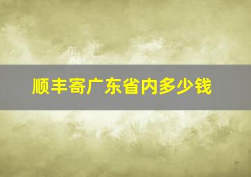 顺丰寄广东省内多少钱