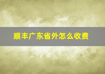 顺丰广东省外怎么收费