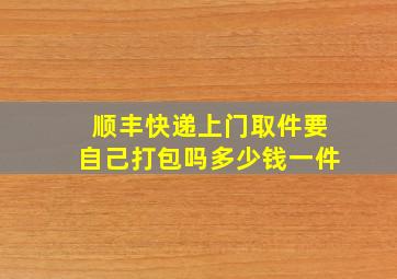 顺丰快递上门取件要自己打包吗多少钱一件