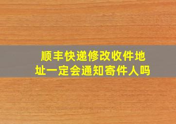 顺丰快递修改收件地址一定会通知寄件人吗